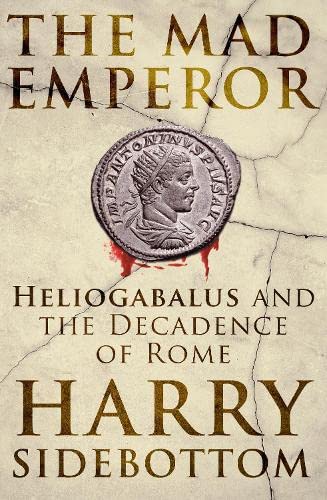 The Mad Emperor - Heliogabalus and the Decadence of Rome