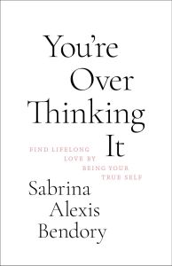 You’re Overthinking It - Find Lifelong Love By Being Your True Self